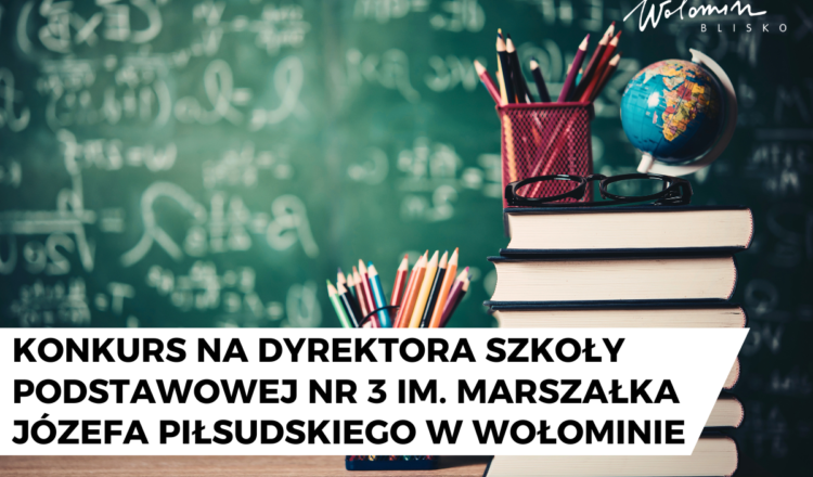 Wołomin - Konkurs na dyrektora Szkoły Podstawowej nr 3 im. Marszałka Józefa Piłsudskiego